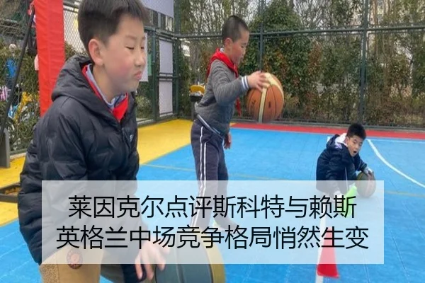 莱因克尔点评斯科特与赖斯 英格兰中场竞争格局悄然生变